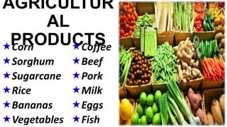 AGRICULTUR
AL
PRODUCTSCorn
Sorghum
Sugarcane
Rice
Bananas
Vegetables
Coffee
Beef
Pork
Milk
Eggs
Fish
 