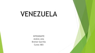 VENEZUELA
INTEGRANTE
Andres Jota
Breiner Garrillo
Curso: 803
 