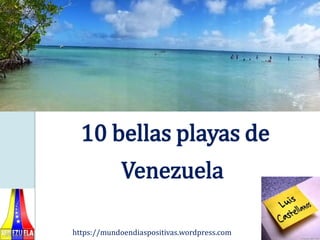 10 bellas playas de
Venezuela
https://mundoendiaspositivas.wordpress.com
 