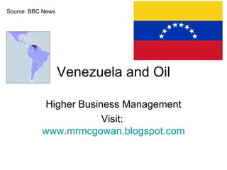 Venezuela and Oil Higher Business Management Visit:  www.mrmcgowan.blogspot.com Source: BBC News 