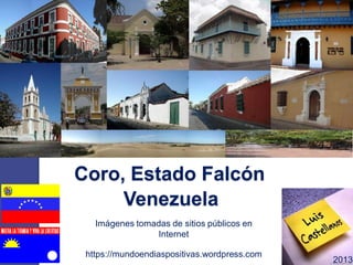 Coro, Estado Falcón
https://mundoendiaspositivas.wordpress.com
2013
Venezuela
Imágenes tomadas de sitios públicos en
Internet
 
