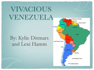 VIVACIOUS
VENEZUELA

By: Kylie Ditmars
 and Lexi Hamm
 