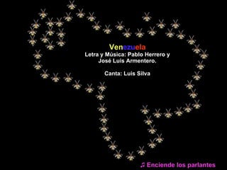 Ven ezu ela Letra y Música: Pablo Herrero y José Luis Armentero. Canta: Luis Silva ♫  Enciende los parlantes 