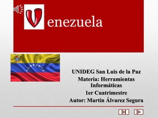 enezuela 
UNIDEG San Luis de la Paz 
Materia: Herramientas 
Informáticas 
1er Cuatrimestre 
Autor: Martin Álvarez Segura 
 