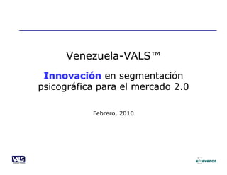 Venezuela-VALS™
 Innovación en segmentación
psicográfica para el mercado 2.0

           Febrero, 2010
 