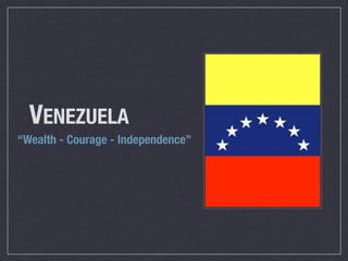 !


  VENEZUELA
“Wealth - Courage - Independence”
 