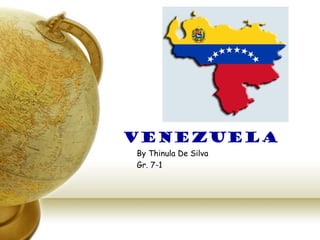 Venezuela
By Thinula De Silva
Gr. 7-1
 