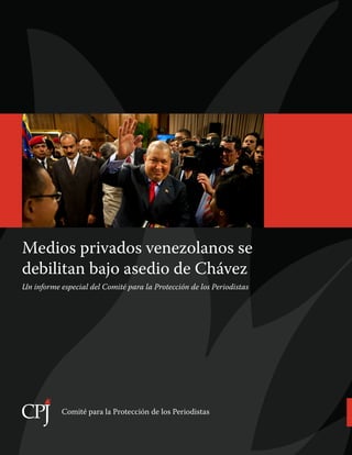 Medios privados venezolanos se
debilitan bajo asedio de Chávez
Un informe especial del Comité para la Protección de los Periodistas




           Comité para la Protección de los Periodistas
 