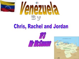 Venezuela  By Chris, Rachel and Jordan 1P3 Mr McGowan 