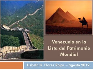 Venezuela en la
Lista del Patrimonio
Mundial
Lisbeth G. Flores Rojas – agosto 2012
 