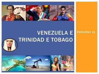 PERCURSO 21 
VENEZUELA E TRINIDAD E TOBAGO  