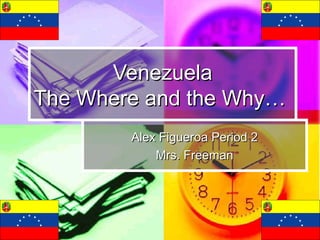 Venezuela
The Where and the Why…
        Alex Figueroa Period 2
            Mrs. Freeman
 
