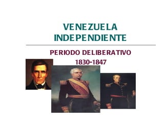 VENEZUELA INDEPENDIENTE PERIODO DELIBERATIVO 1830-1847 