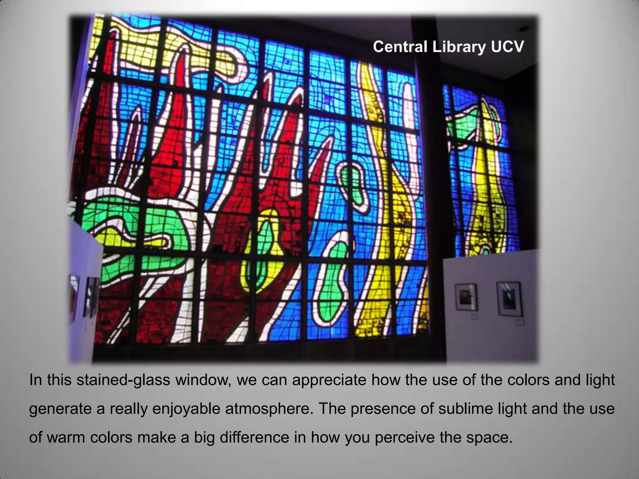        Central Library UCVIn this stained-glass window, we can appreciate how the use of the colors and light generate a really enjoyable atmosphere. The presence of sublime light and the use of warm colors make a big difference in how you perceive the space. 