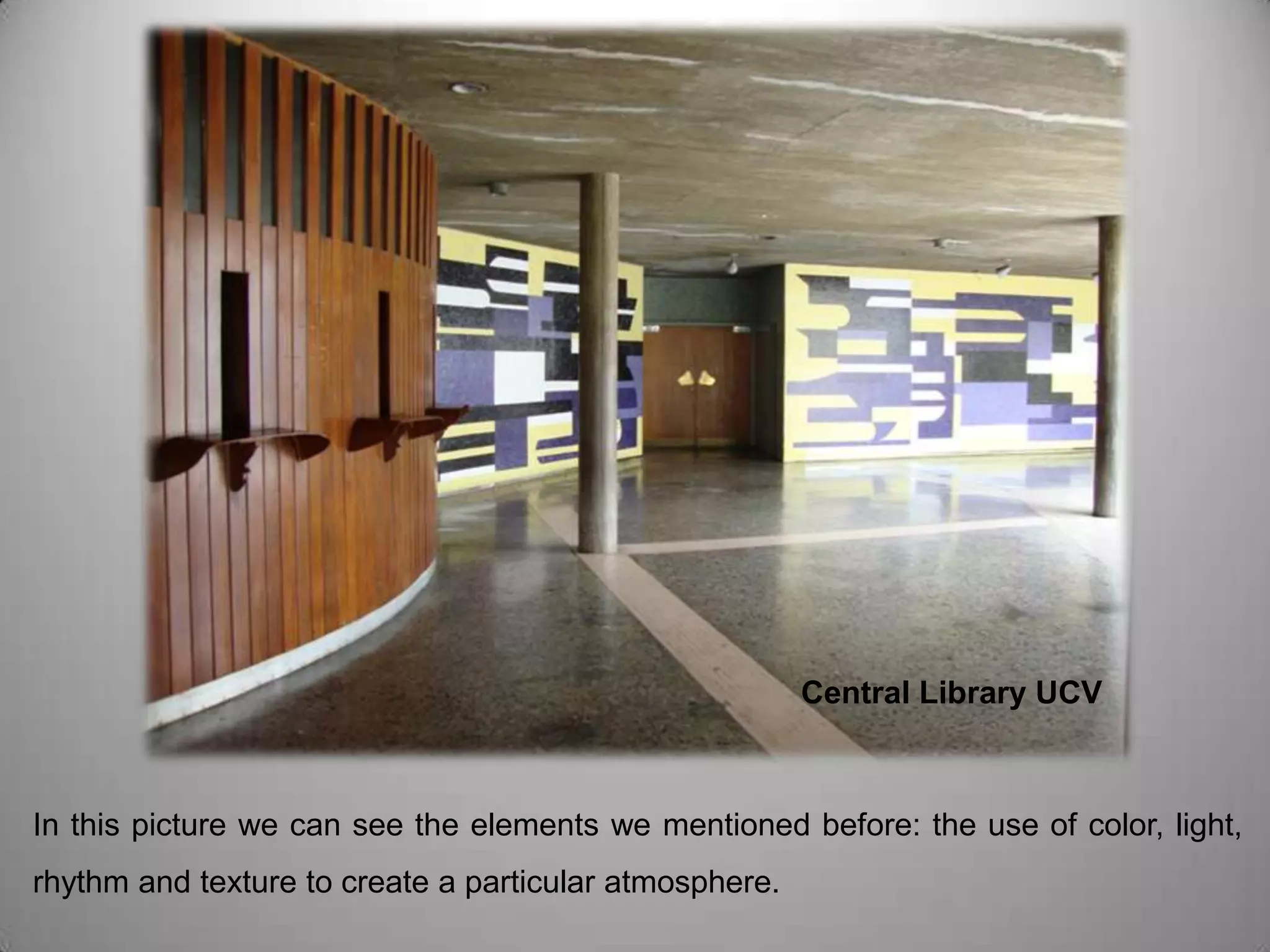        Central Library UCVIn this picture we can see the elements we mentioned before: the use of color, light, rhythm and texture to create a particular atmosphere.