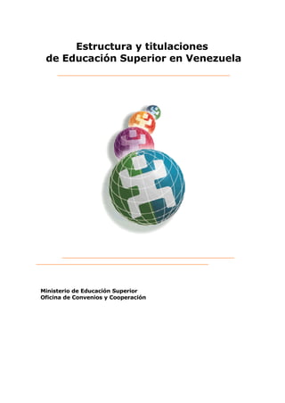 Estructura y titulaciones
 de Educación Superior en Venezuela




Ministerio de Educación Superior
Oficina de Convenios y Cooperación
 
