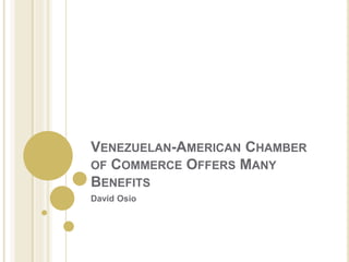 VENEZUELAN-AMERICAN CHAMBER
OF COMMERCE OFFERS MANY
BENEFITS
David Osio
 