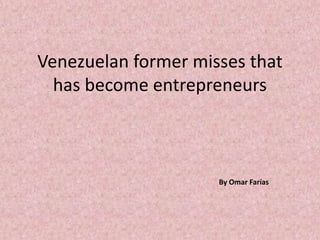Venezuelan former misses that
has become entrepreneurs
By Omar Farías
 
