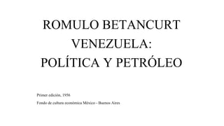 ROMULO BETANCURT
VENEZUELA:
POLÍTICA Y PETRÓLEO
Primer edición, 1956
Fondo de cultura económica México - Buenos Aires
 