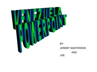 VENEZUELA POWERPOINT BY: JEREMY MASTERSON  AND JOE 