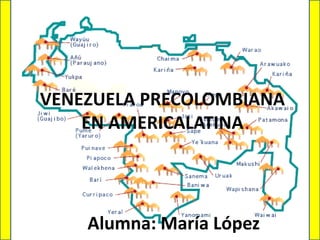 VENEZUELA PRECOLOMBIANA
EN AMERICALATINA
Alumna: María López
 