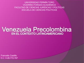 UNIVERSIDAD FERMÍN TORO 
VICERRECTORADO ACADÉMICO 
FACULTAD DE CIENCIAS JURÍDICAS Y POLÍTICAS 
ESCUELA DE CIENCIAS POLÍTICAS 
Francelis Castillo 
C.I.: V-26.772.787 
 