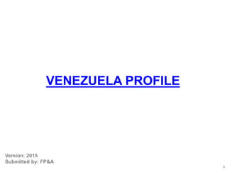 LAT Country Overview: Colombia
June 2011
VENEZUELA PROFILE
Version: 2015
Submitted by: FP&A
1
 