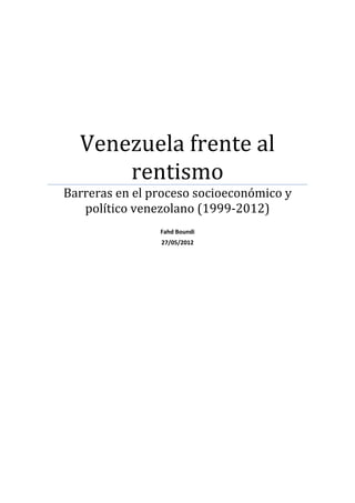 Venezuela frente al
rentismo
Barreras en el proceso socioeconómico y
político venezolano (1999-2012)
Fahd Boundi
27/05/2012

 