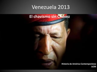 Venezuela 2013
El chavismo sin Chávez
Historia de América Contemporánea
UCM
 