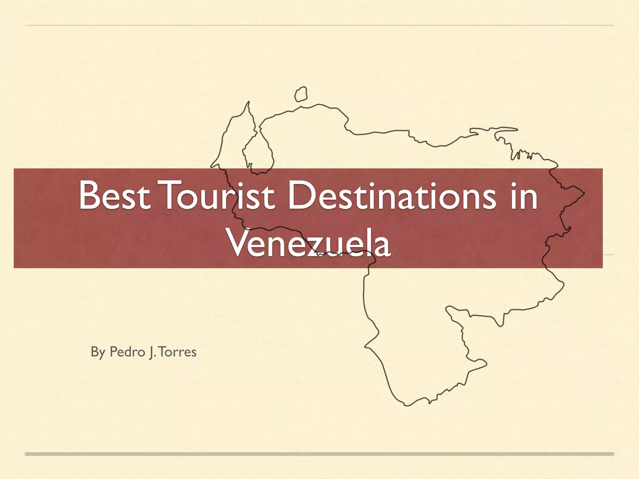 Best Tourist Destinations in
Venezuela
By Pedro J.Torres