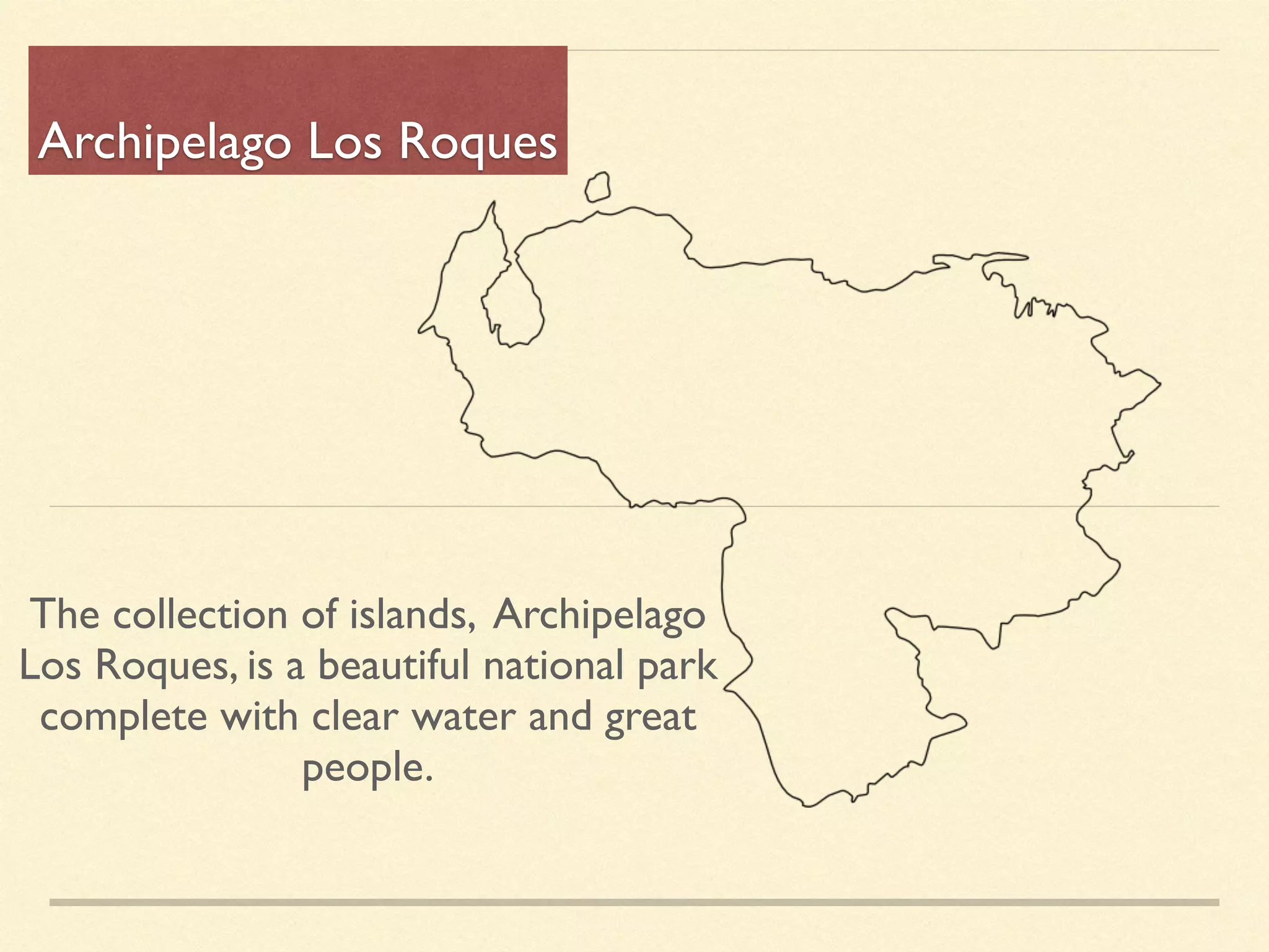 Archipelago Los Roques
The collection of islands, Archipelago
Los Roques, is a beautiful national park
complete with clear water and great
people.
