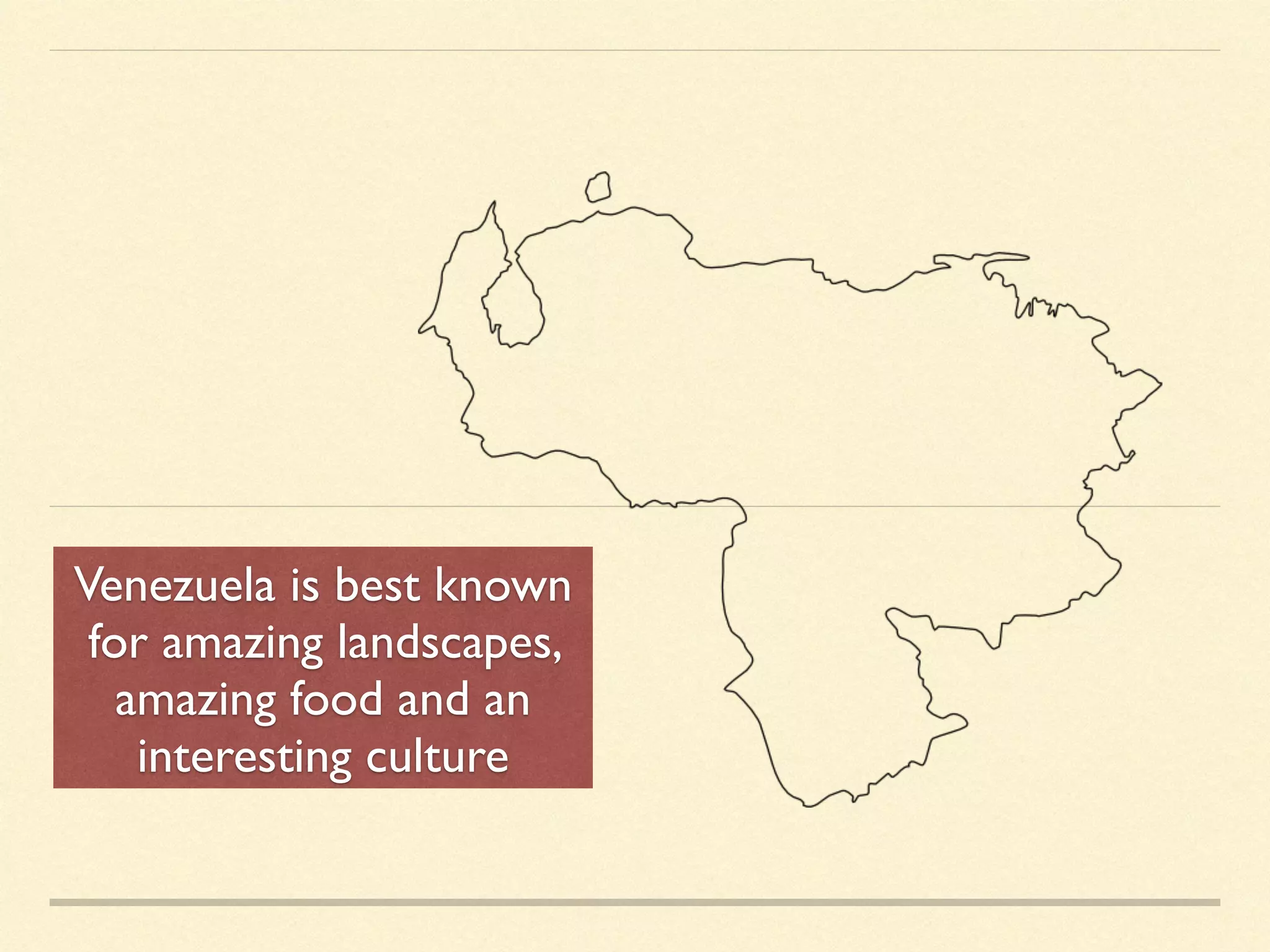 Venezuela is best known
for amazing landscapes,
amazing food and an
interesting culture
