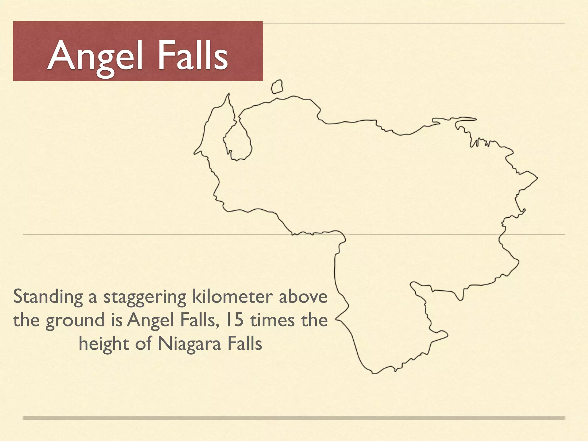 Angel Falls
Standing a staggering kilometer above
the ground is Angel Falls, 15 times the
height of Niagara Falls