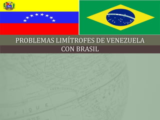 PROBLEMAS LIMÍTROFES DE VENEZUELA
            CON BRASIL
 