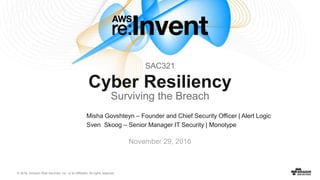 © 2016, Amazon Web Services, Inc. or its Affiliates. All rights reserved.
Misha Govshteyn – Founder and Chief Security Officer | Alert Logic
Sven Skoog – Senior Manager IT Security | Monotype
November 29, 2016
SAC321
Cyber Resiliency
Surviving the Breach
 