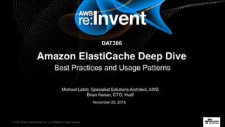 © 2016, Amazon Web Services, Inc. or its Affiliates. All rights reserved.
Michael Labib, Specialist Solutions Architect, AWS
Brian Kaiser, CTO, Hudl
November 29, 2016
DAT306
Amazon ElastiCache Deep Dive
Best Practices and Usage Patterns
 