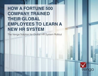 HOW A FORTUNE 500
COMPANY TRAINED
THEIR GLOBAL
EMPLOYEES TO LEARN A
NEW HR SYSTEM
The Venga Solution for Global HR System Rollout
 