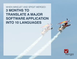 3 MONTHS TO
TRANSLATE A MAJOR
SOFTWARE APPLICATION
INTO 10 LANGUAGES
WHEN MINDJET AND SPIGIT MERGED:
 