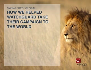 HOW WE HELPED
WATCHGUARD TAKE
THEIR CAMPAIGN TO
THE WORLD
TAKING “RED” GLOBAL:
 