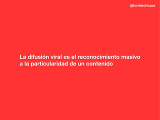 @fusildechispas




La difusión viral es el reconocimiento masivo
a la particularidad de un contenido
 
