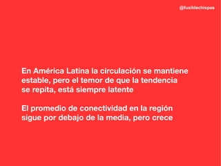 @fusildechispas




En América Latina la circulación se mantiene
estable, pero el temor de que la tendencia
se repita, está siempre latente

El promedio de conectividad en la región
sigue por debajo de la media, pero crece
 