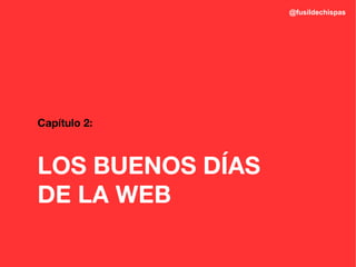 @fusildechispas




Capítulo 2:



LOS BUENOS DÍAS
DE LA WEB
 
