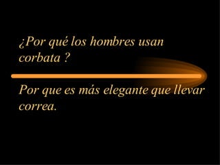 ¿Por qué los hombres usan corbata ? Por que es más elegante que llevar correa. 