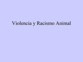 Violencia y Racismo Animal
 