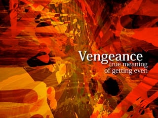 Vengeance
    true meaning
      of getting even
 