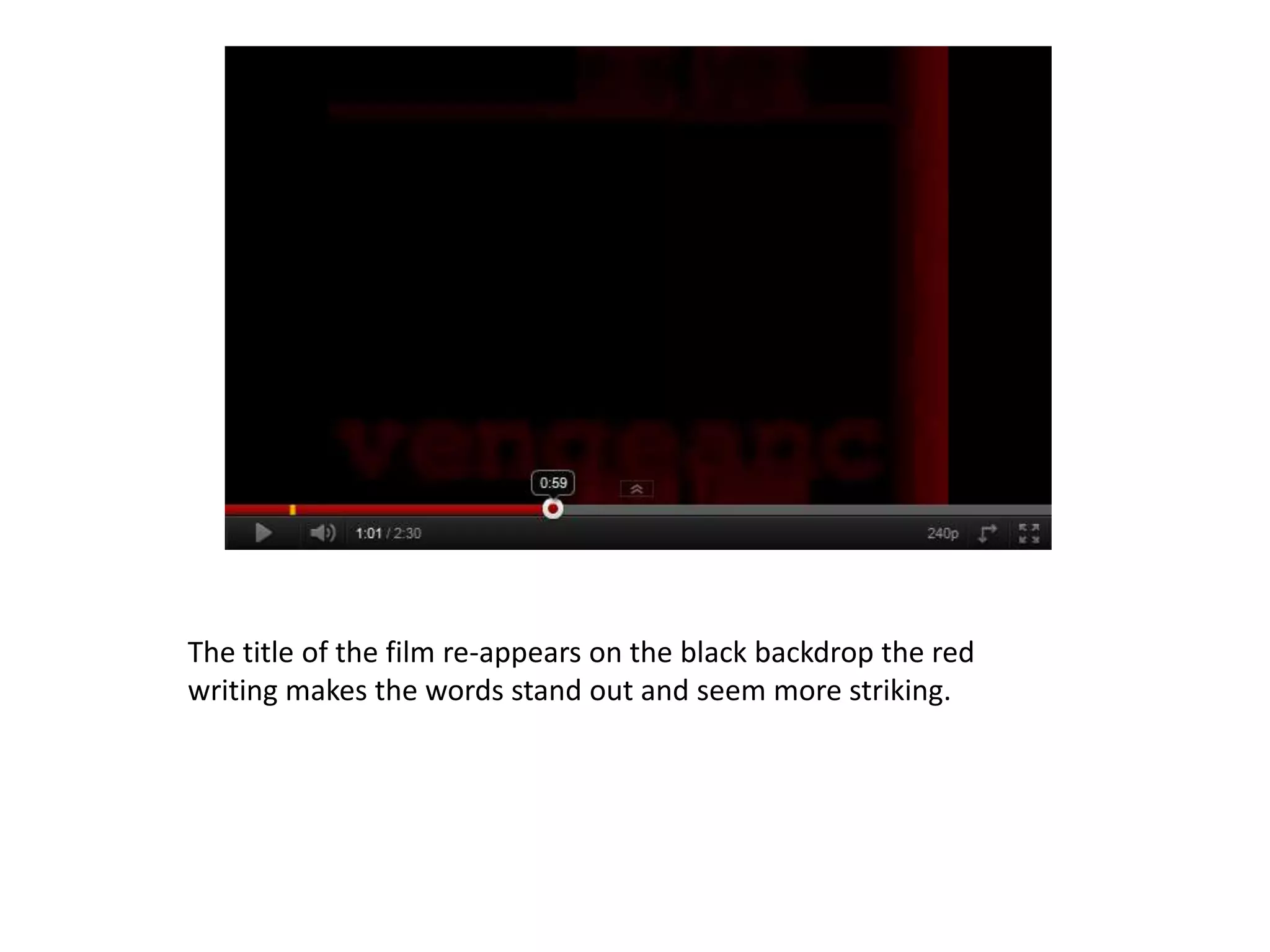 The title of the film re-appears on the black backdrop the red
writing makes the words stand out and seem more striking.
 