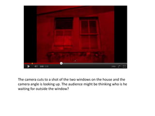 The camera cuts to a shot of the two windows on the house and the
camera angle is looking up. The audience might be thinking who is he
waiting for outside the window?
 
