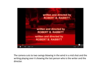 The camera cuts to two swings blowing in the wind in a mid shot and the
writing playing over it showing the last person who is the writer and the
director.
 