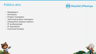Público alvo
• Developers
• Architects
• Project managers
• Technical project managers
• Integration product owners
• IT professionals
• IT operations
• Funcional Analyst
 