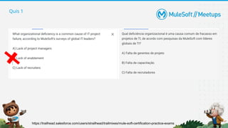 Quis 1
https://trailhead.salesforce.com/users/strailhead/trailmixes/mule-soft-certification-practice-exams
 